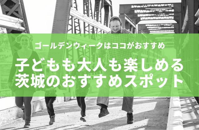 Gwのおでかけ 茨城の子連れファミリー向けスポット イベントおすすめ12選 茨城観光 グルメ情報ブログ イバトリ