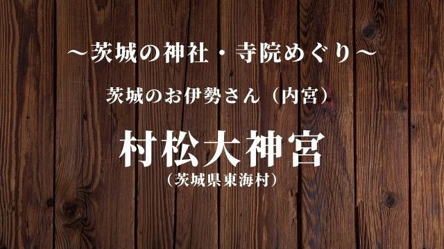 村松大神宮 東海村 茨城のお伊勢さん 内宮 を参拝 神社 御朱印めぐり 茨城観光 グルメ情報ブログ イバトリ