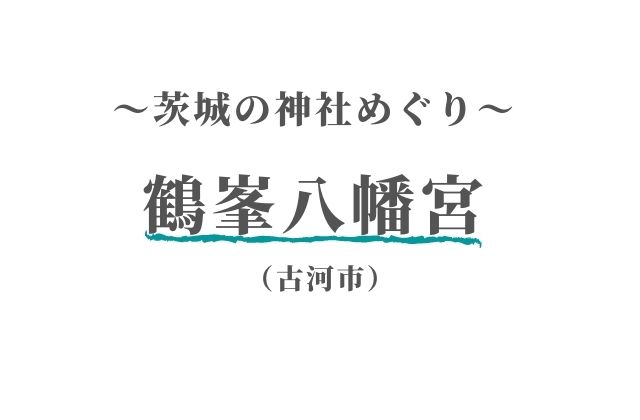 鶴峯八幡宮 古河市 の力強い御朱印が素敵 茨城県の神社めぐり 茨城観光 グルメ情報ブログ イバトリ