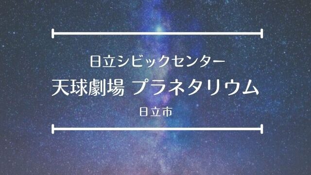 日立シビックセンターのプラネタリウム 天球劇場の上映時間 予約 口コミ 茨城観光 グルメ情報ブログ イバトリ