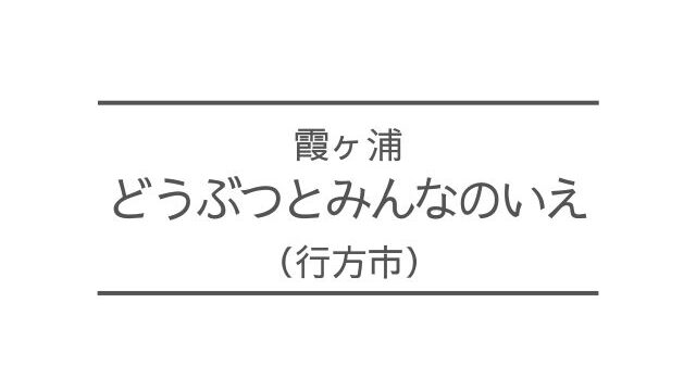 霞ヶ浦　どうぶつとみんなのいえ