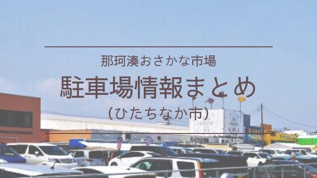 那珂湊おさかな市場　駐車場　無料　有料　混雑